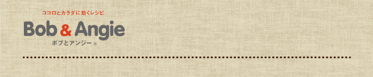ココロとカラダに効くレシピ ボブとアンジー