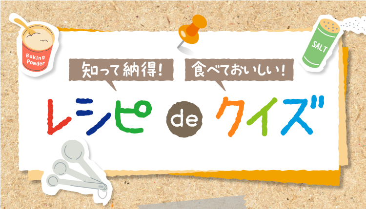 知って納得! 食べておいしい! レシピdeクイズ