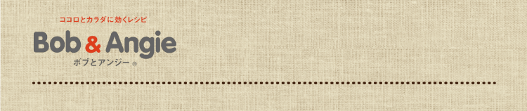 ココロとカラダに効くレシピ ボブとアンジー