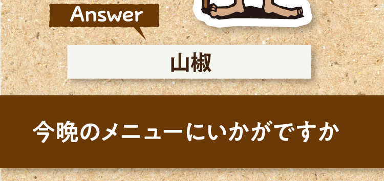 こたえは、山椒 今晩のメニューにいかがですか?