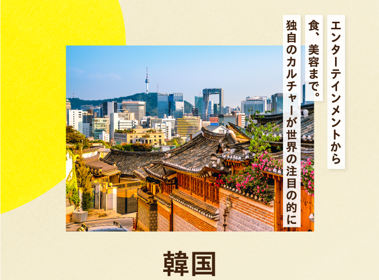 エンターテインメントから食、美容まで。 独自のカルチャーが世界の注目の的に 韓国