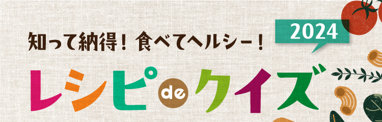 知って納得！食べてヘルシー！ レシピ de クイズ2024