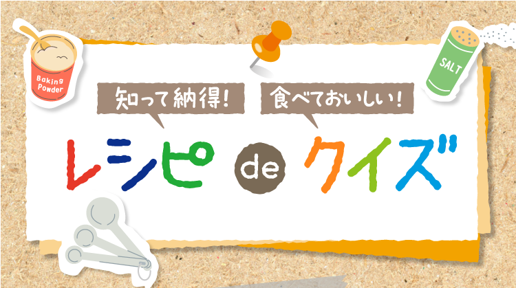 知って納得! 食べておいしい! レシピdeクイズ