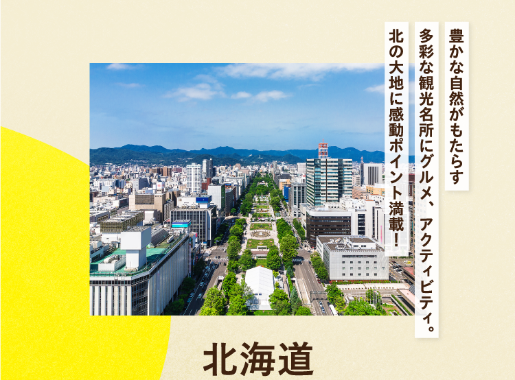 豊かな自然がもたらす多彩な観光名所にグルメ、アクティビティ。北の大地に感動ポイント満載！ 北海道
