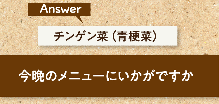 こたえは、チンゲン菜（青梗菜） 今晩のメニューにいかがですか?