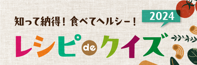 知って納得！食べてヘルシー！ レシピ de クイズ2024