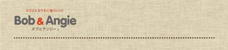 ココロとカラダに効くレシピ ボブとアンジー