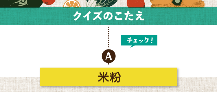 クイズのこたえをチェック！ 答えは米粉