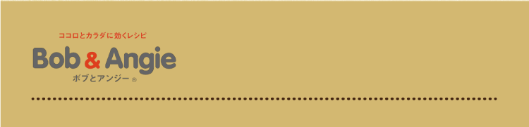ココロとカラダに効くレシピ ボブとアンジー