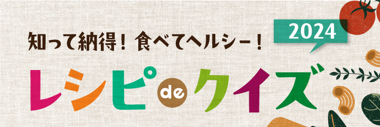 知って納得！食べてヘルシー！ レシピ de クイズ2024
