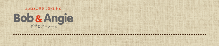 ココロとカラダに効くレシピ ボブとアンジー