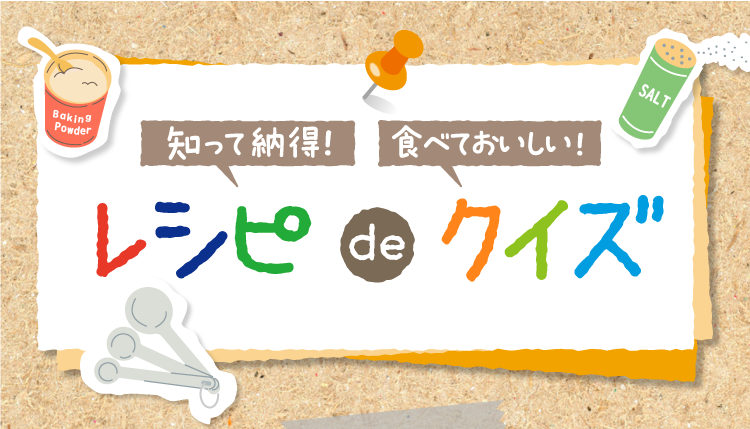 知って納得! 食べておいしい! レシピdeクイズ