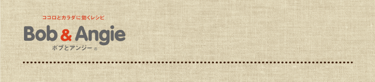ココロとカラダに効くレシピ ボブとアンジー