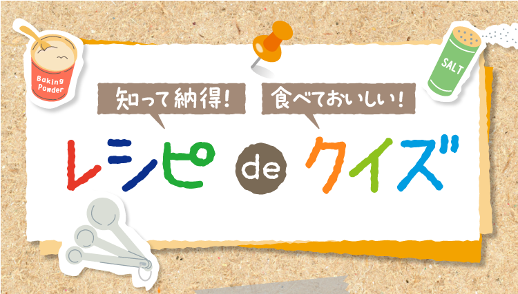 知って納得! 食べておいしい! レシピdeクイズ