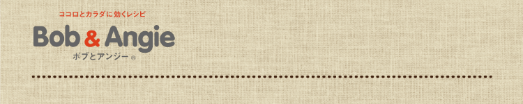 ココロとカラダに効くレシピ ボブとアンジー