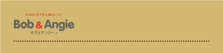 ココロとカラダに効くレシピ ボブとアンジー