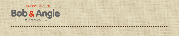 ココロとカラダに効くレシピ ボブとアンジー