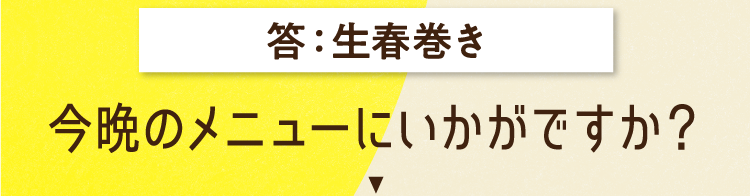 答えは、生春巻き 今晩のメニューにいかがですか？