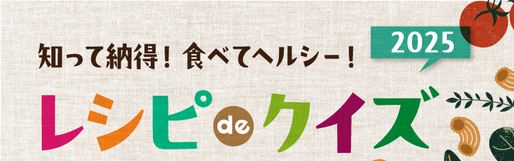知って納得！食べてヘルシー！ レシピ de クイズ2025