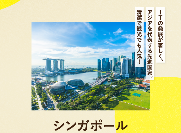 ITの発展が著しく、アジアを代表する先進国家。清潔で観光でも人気！ シンガポール