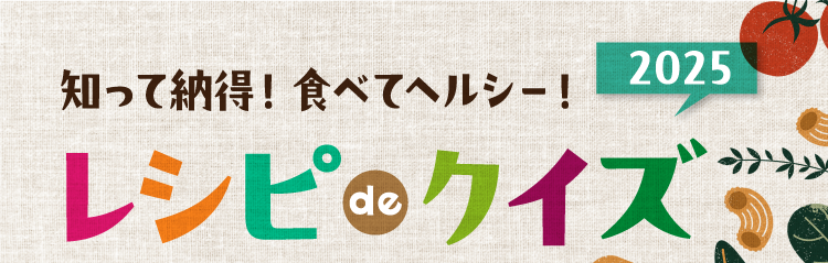 知って納得！食べてヘルシー！ レシピ de クイズ2025