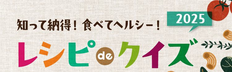 知って納得！食べてヘルシー！ レシピ de クイズ2025