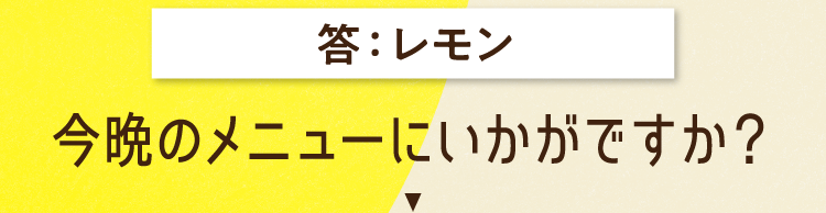答えは、レモン 今晩のメニューにいかがですか？