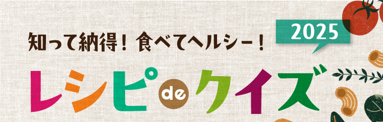 知って納得！食べてヘルシー！ レシピ de クイズ2025