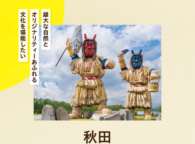 雄大な自然とオリジナリティーあふれる文化を堪能したい 秋田