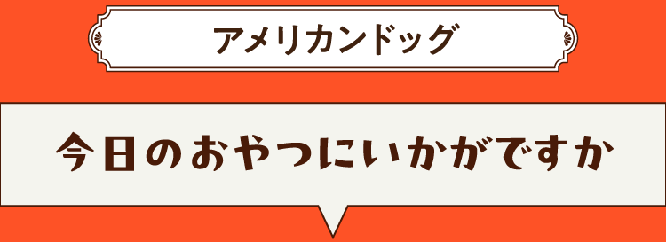 こたえは、アメリカンドッグ 今日のおやつにいかがですか？